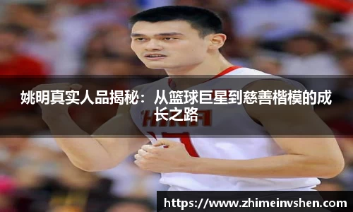 姚明真实人品揭秘：从篮球巨星到慈善楷模的成长之路