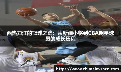 西热力江的篮球之路：从新疆小将到CBA明星球员的成长历程