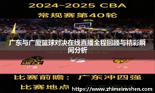 广东与广厦篮球对决在线直播全程回顾与精彩瞬间分析